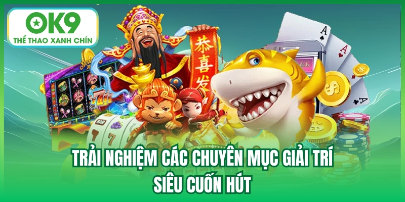 Trải nghiệm các chuyên mục giải trí siêu cuốn hút